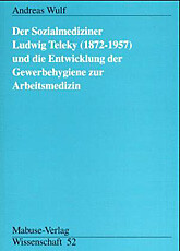 Der Sozialmediziner Ludwig Teleky (1872-1957) und die Entwicklung der Gewerbehygiene zur Arbeitsmedizin